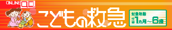 こどもの救急 対象年齢生後1ヶ月～6歳