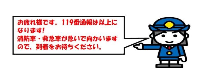 お疲れ様です。119番通報は以上になります！消防車・救急車が急いで向かいますので、到着をお待ちください。