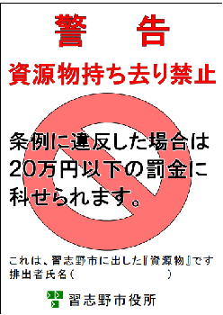 警告資源物持ち去り禁止 条例に違反した場合は20万円以下の罰金に科せられます。これは、習志野市に出した「資源物」です排出者氏名()(かっこ)習志野市役所