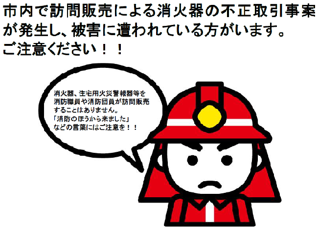 「市内で訪問販売による消火器の不正取引事案が発生し、被害に遭われている方がいます。ご注意ください！！消火器、住宅用火災警報器等を消防職員や消防団員が訪問販売することはありません。「消防のほうから来ました」などの言葉にはご注意を！！」の文と消防士のイラスト